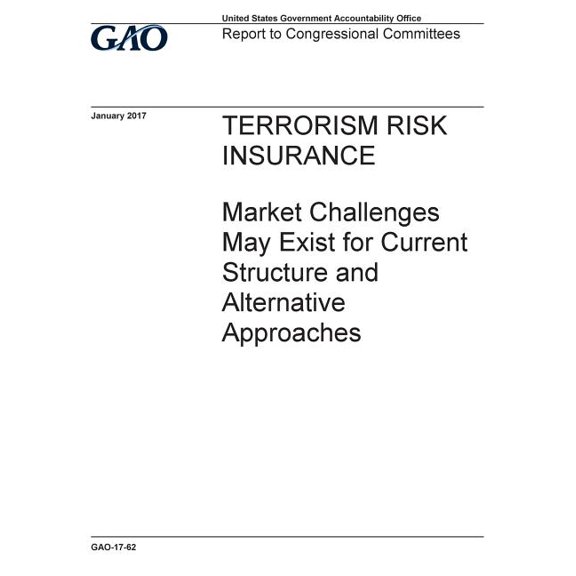 TERRORISM RISK INSURANCE Market Challenges May Exist for Current Structure and Alternative Approaches (Paperback)