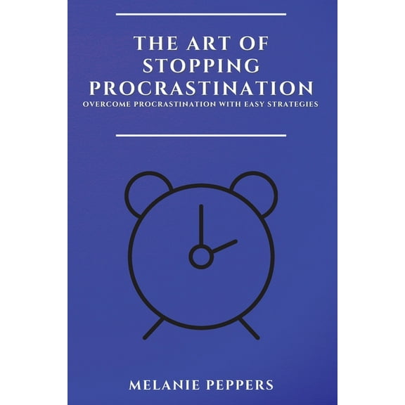 The Art of Stopping Procrastination: Overcome Procrastination with Easy Strategies, (Paperback)