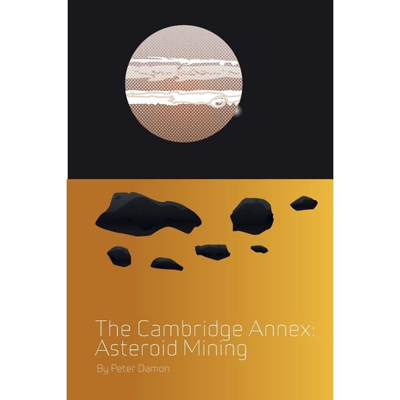 THE CAMBRIDGE ANNEX - ASTEROID MINING: BOOK THREE Paperback 1520812272 9781520812274 Peter Damon