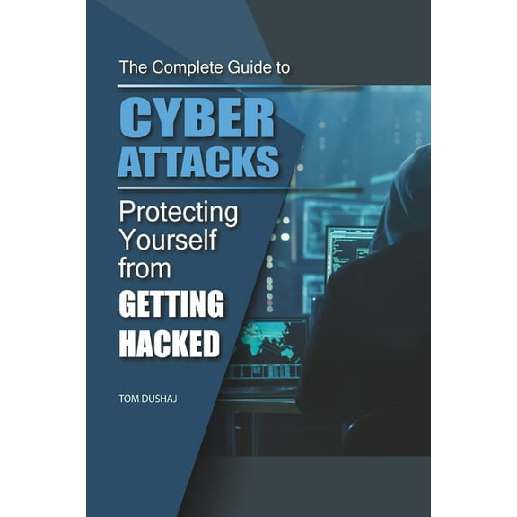 THE COMPLETE GUIDE TO CYBER ATTACKS - Protecting Yourself From Getting Hacked (Paperback)