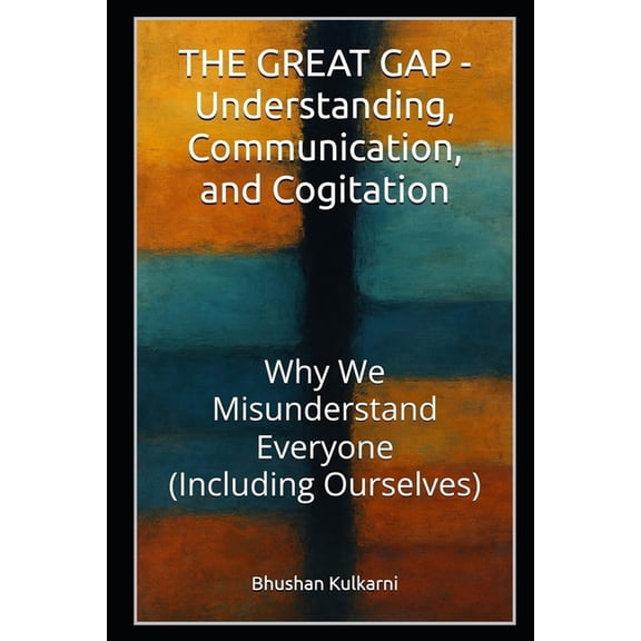Philosophy, Psychology - Timeless Wisdom THE GREAT GAP - Understanding, Communication, and Cogitation: Why We Misunderstand Everyone (Including Ourselves), (Paperback)