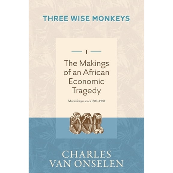 THE MAKINGS OF AN AFRICAN ECONOMIC TRAGEDY - Volume 1/Three Wise Monkeys (Paperback) by Charles Van Onselen