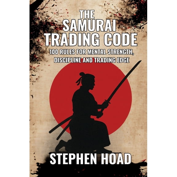 THE SAMURAI TRADING CODE - 100 Rules For Mental Strength, Discipline And Trading Edge, (Hardcover)