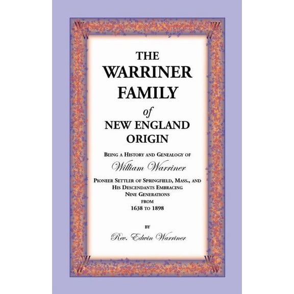 The Warriner Family of New England Origin. Being a History and Genealogy of William Warriner, Pioneer Settler of Springfield, Massachusetts, and His D (Paperback)