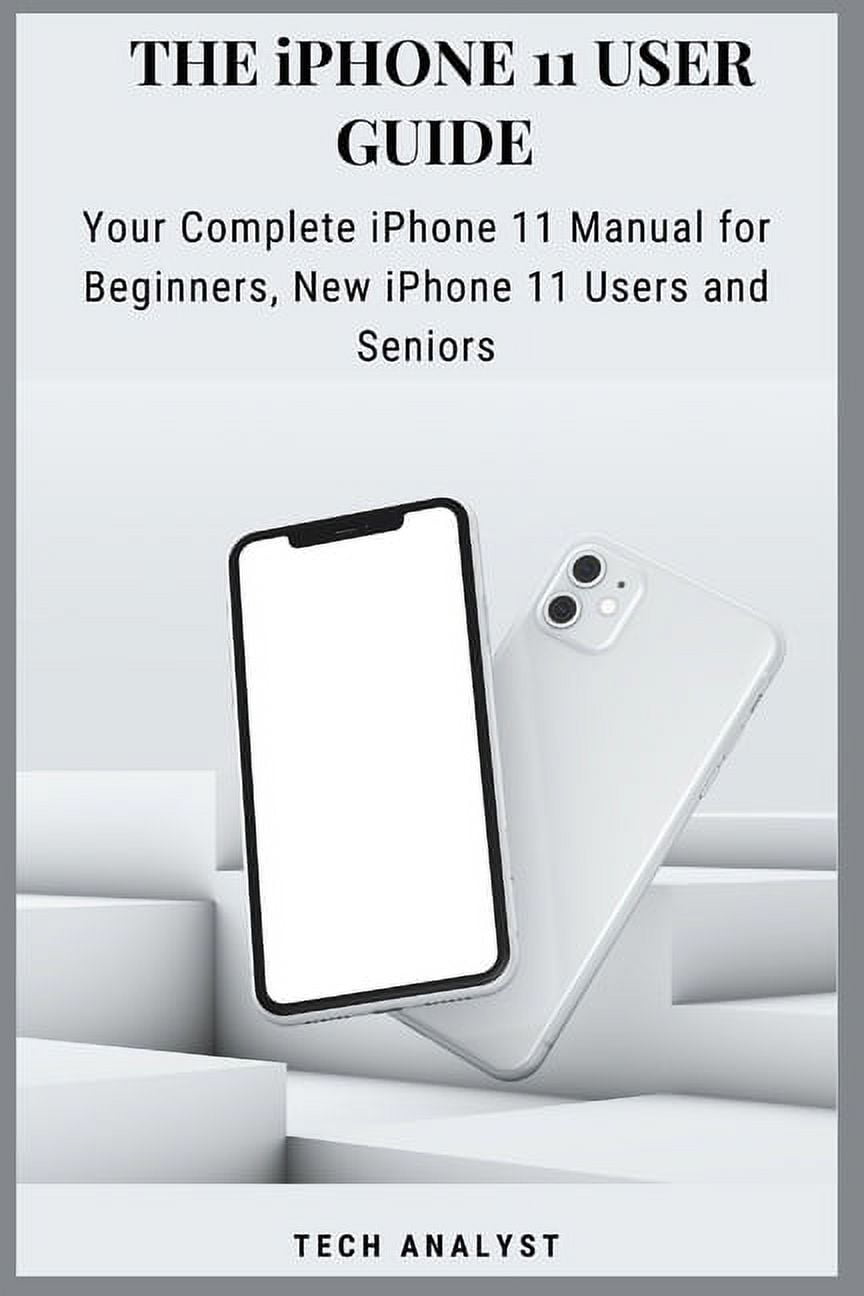 THE iPHONE 11 USER GUIDE : Your Complete iPhone 11 Manual for Beginners, New iPhone 11 Users And ...