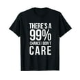 thumbnail image 1 of THERE'S A 99% CHANCE I DON'T CARE Humor Sarcastic T-Shirt, 1 of 5