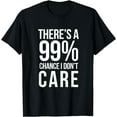 thumbnail image 1 of THERE'S A 99% CHANCE I DON'T CARE Humor Sarcastic T-Shirt, 1 of 3
