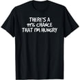 thumbnail image 1 of THERE'S A 99% CHANCE THAT I'M HUNGRY Funny Gift Idea T-Shirt, 1 of 4