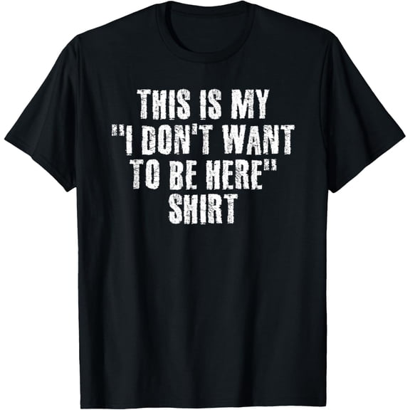 THIS IS MY I DON'T WANT TO BE HERE Shirt Funny Gift Idea T-Shirt