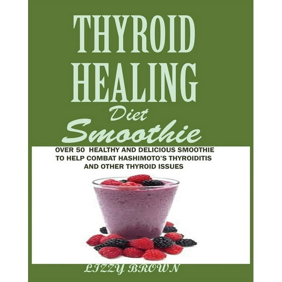 THYROID HEALING Diet Smoothie: Over 60 Healthy and Delicious Recipes to Help Combat Hashimoto's Thyroiditis and Oth, (Paperback)