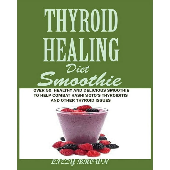 THYROID HEALING Diet Smoothie: Over 60 Healthy and Delicious Recipes to Help Combat Hashimoto's Thyroiditis and Oth, (Paperback)