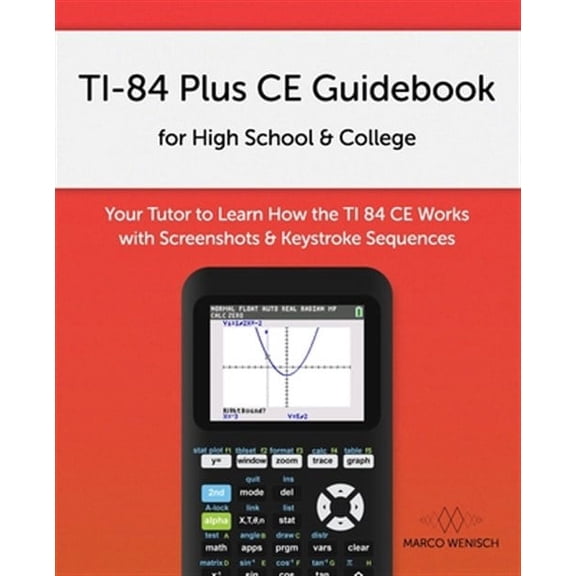 TI-84 Plus CE Guidebook for High School & College: Your Tutor to Learn How The TI 84 works with Screenshots & Keystroke Sequences (Paperback)