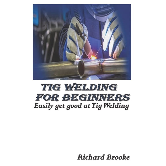 TIG Welding for Beginners: Easily get good at Tig Welding (Paperback)