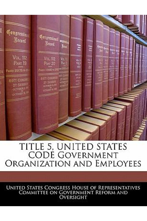 Title 5, United States Code Government Organization and Employees