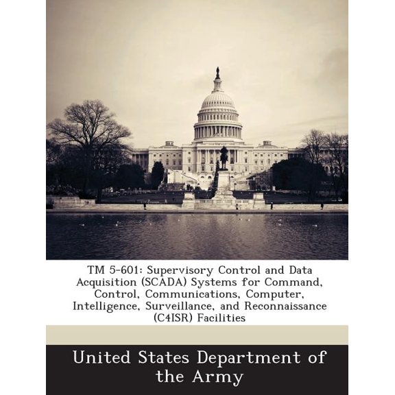 TM 5-601 : Supervisory Control and Data Acquisition (Scada) Systems for Command, Control, Communications, Computer, Intelligence, Surveillance, and Reconnaissance (C4isr) Facilities (Paperback)