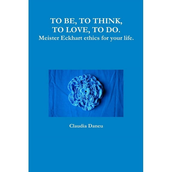 TO BE, TO THINK, TO LOVE, TO DO. Meister Eckhart ethics for your life., (Paperback)