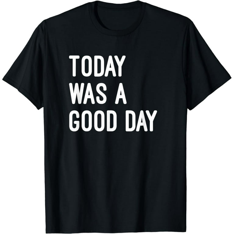 Today Was A Good Day Tshirt Funny Saying Inspirational Today Was A Good Day Tshirt Funny Saying Inspirational