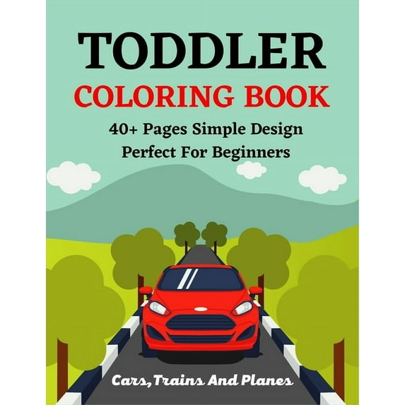 TODDLER COLORING BOOK 40+ Pages Simple Design Perfect For Beginners Cars, Trains And Planes: Beautiful Coloring Book for, (Paperback)