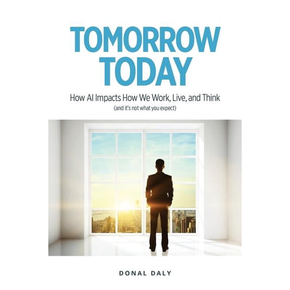 Tomorrow Today: How AI Impacts How We Work, Live and Think (and It's Not What You Expect), (Paperback)