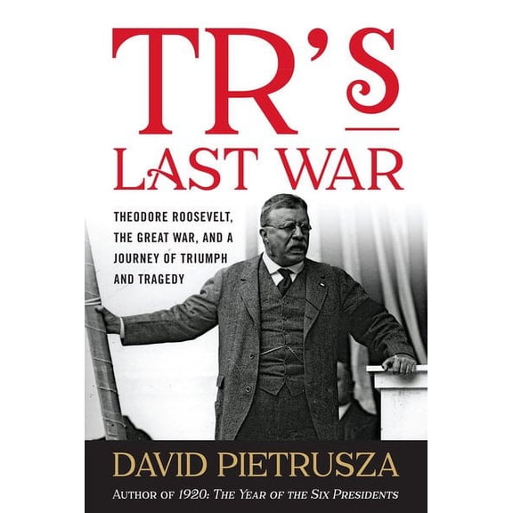 TR's Last War : Theodore Roosevelt, the Great War, and a Journey of Triumph and Tragedy (Hardcover)