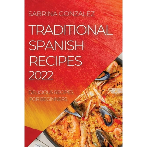 Traditional Spanish Recipes 2022: Delicious Recipes for Beginners, (Paperback)