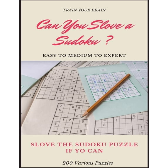 TRAIN YOUR BRAIN CAN YOU SLOVE A SUDOKU ? EASY TO MEDIUM TO EXPERT SLOVE THE SUDOKU PUZZLE IF YOU CAN 200 Various Puzzles : sudoku puzzle books easy to medium for adults for beginners and kids and all level easy to hard with answers and large print (Paperback)