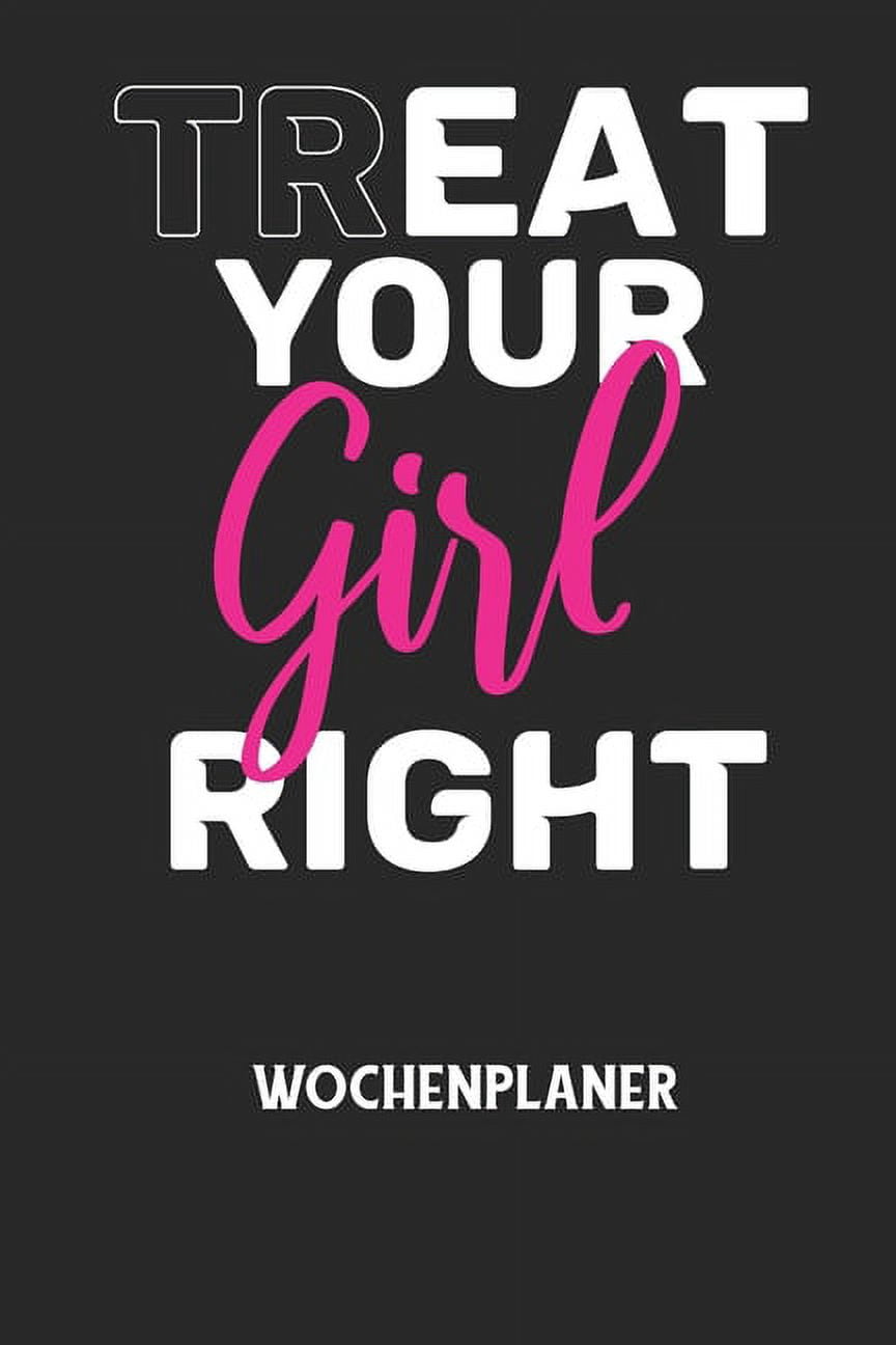 TREAT YOUR GIRL RIGHT - Wochenplaner: Klassischer Planer fÃ¼r deine tÃ¤glichen To Do's (Ohne Datum, um auch mitten im Jahr, (Paperback)
