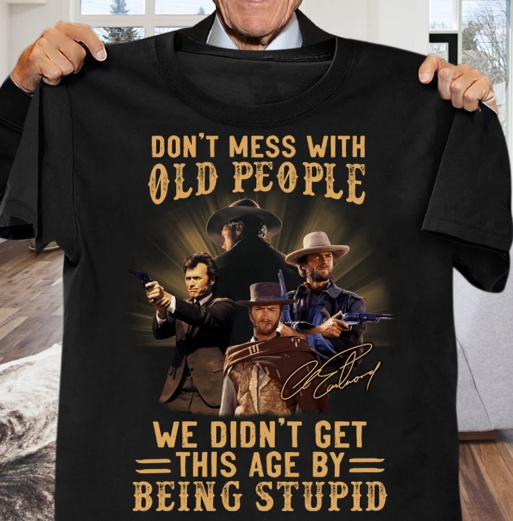 TSHIRT-Clint Eastwood Dont Mess With Old People Shirt We Didnt Get This ...