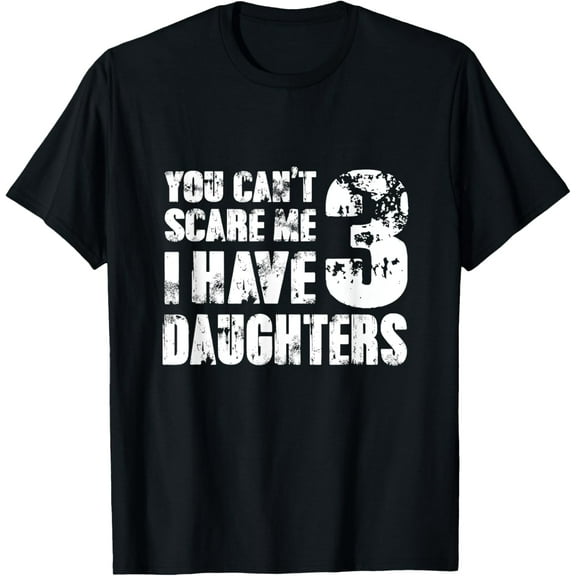 TShirt Father Day Joke You Cant Scare Me I Have 3 Daughters T-Shirt