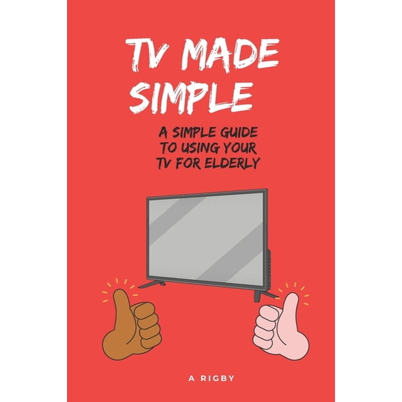 TV Made Simple: A Simple Guide To Using Your TV For Elderly: TV Instructions for Elderly, (Paperback)