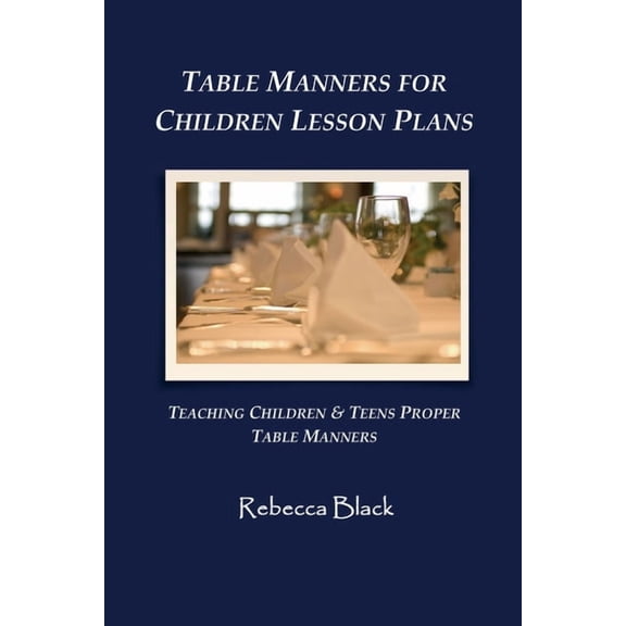 Table Manners for Children Lesson Plan: Teaching Children & Teens Proper Table Manners, (Paperback)