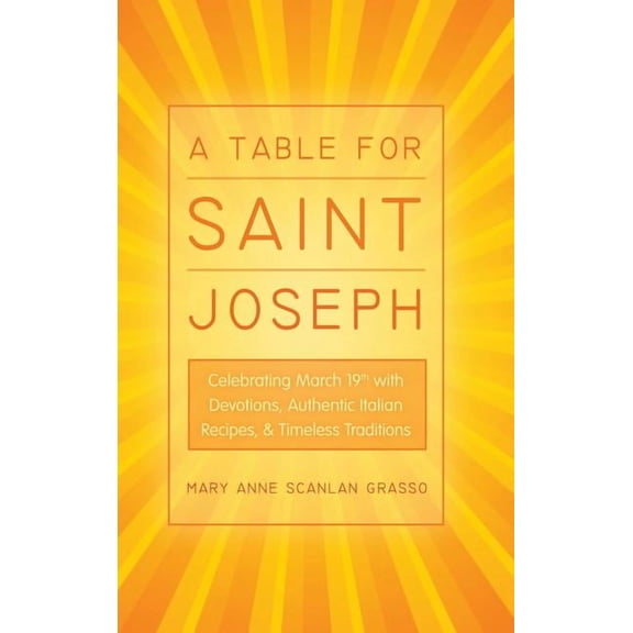A Table for Saint Joseph: Celebrating March 19th with Devotions, Authentic Italian Recipes, and (Hardcover) by Mary Anne Scanlan Grasso
