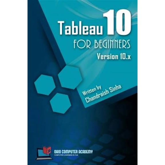 Tableau 10 for Beginners: Step by Step Guide to Developing Visualizations in Tableau 10 (Paperback) by Chandraish Sinha