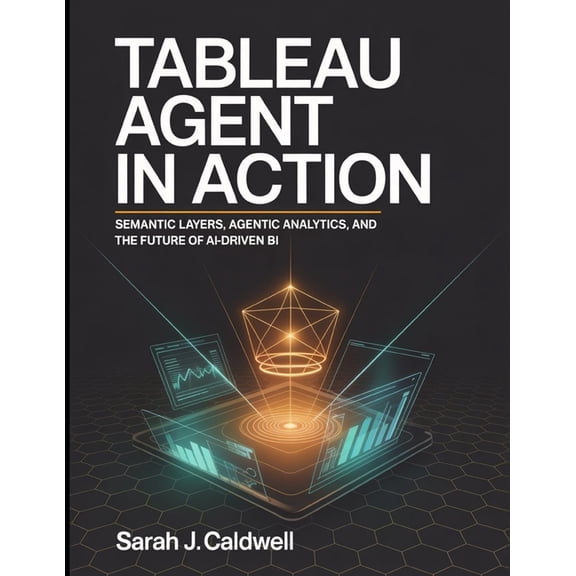 Tableau Agent in Action: Semantic Layers, Agentic Analytics, and the Future of AI-Driven BI: Tableau Pulse AI features, , (Paperback)
