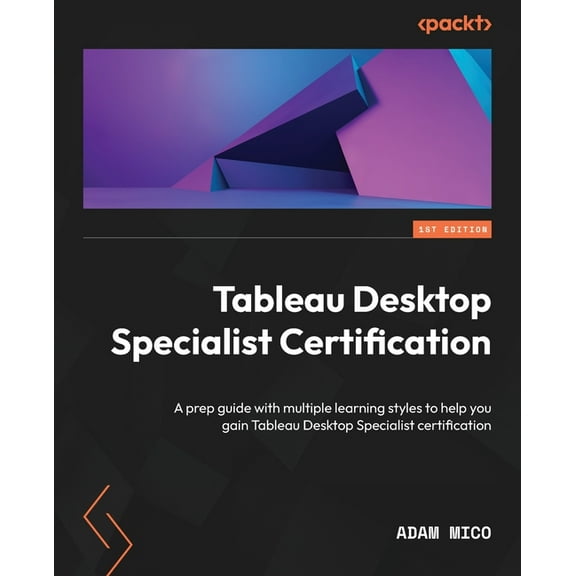 Tableau Desktop Specialist Certification: A prep guide with multiple learning styles to help you gain Tableau Desktop Specialist certification (Paperback)