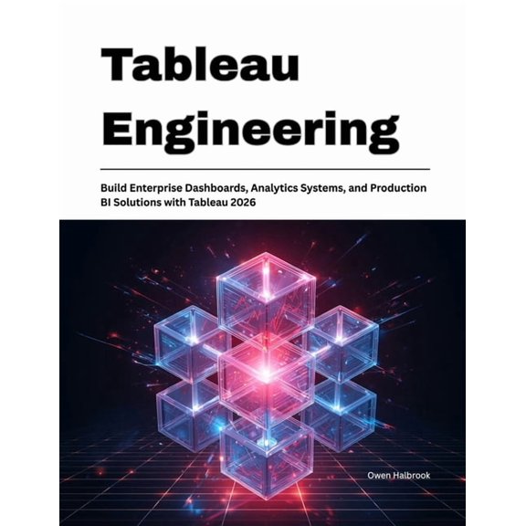 Tableau Engineering: Build Enterprise Dashboards, Analytics Systems, and Production BI Solutions with Tableau 2026, (Paperback)