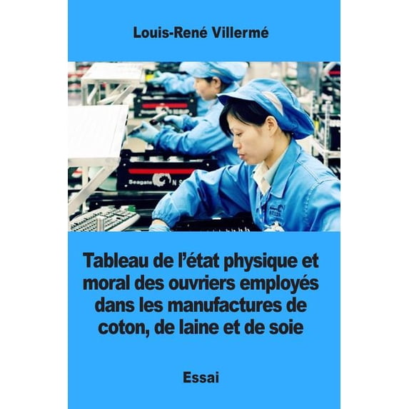 Tableau de l'état physique et moral des ouvriers employés dans les manufactures de coton, de laine et de soie (Paperback)