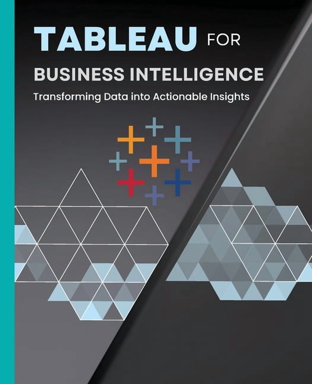 Tableau for Business Intelligence: Transforming Data into Actionable ...
