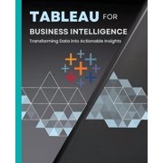 Tableau for Business Intelligence Transforming Data into Actionable Insights, Paperback