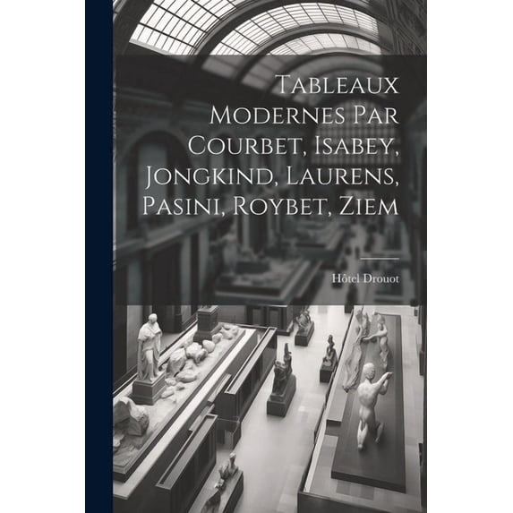 Tableaux modernes par Courbet, Isabey, Jongkind, Laurens, Pasini, Roybet, Ziem (Paperback)