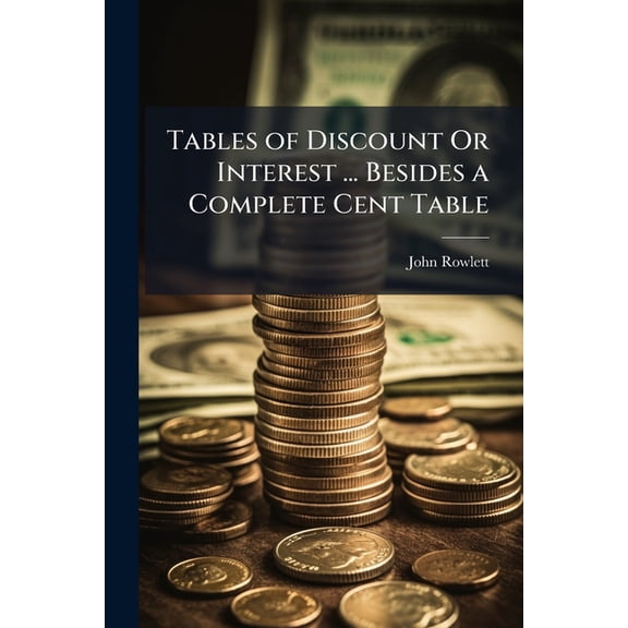Tables of Discount Or Interest ... Besides a Complete Cent Table : The Whole Computed at Six Per Cent ... to Which Are Annexed, Perpetual Tables ... to Which Is Added, a Table, Useful in the Calculation of an Interest Account Practised Day After Day (Paperback)