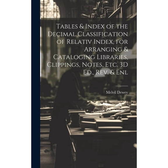 Tables & Index of the Decimal Classification of Relativ Index, for Arranging & Cataloging Libraries, Clippings, Notes, Etc. 3D Ed., Rev. & Enl (Hardcover)