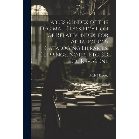 Tables & Index of the Decimal Classification of Relativ Index, for Arranging & Cataloging Libraries, Clippings, Notes, Etc. 3D Ed., Rev. & Enl (Paperback)