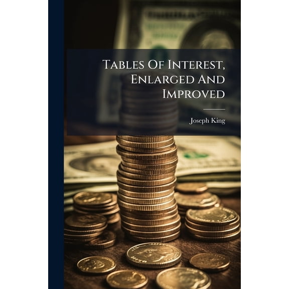 Tables Of Interest, Enlarged And Improved : Calculated At Five Per Cent. Showing ... The Interest Of Any Sum, From One Pound To Three Hundred And Sixty-five Pounds ... To Which Are Added, Tables Of Interest, From One To Twelve Months, And From Two To (Paperback)
