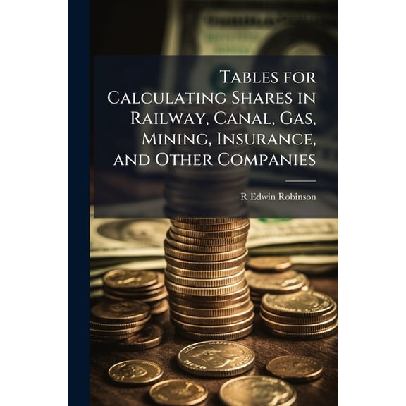 Tables for Calculating Shares in Railway, Canal, Gas, Mining, Insurance, and Other Companies (Paperback)