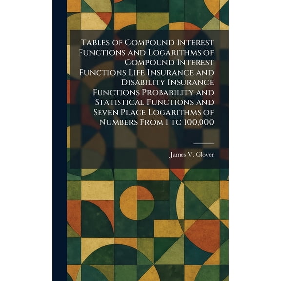 Tables of Compound Interest Functions and Logarithms of Compound Interest Functions Life Insurance and Disability Insura, (Hardcover)