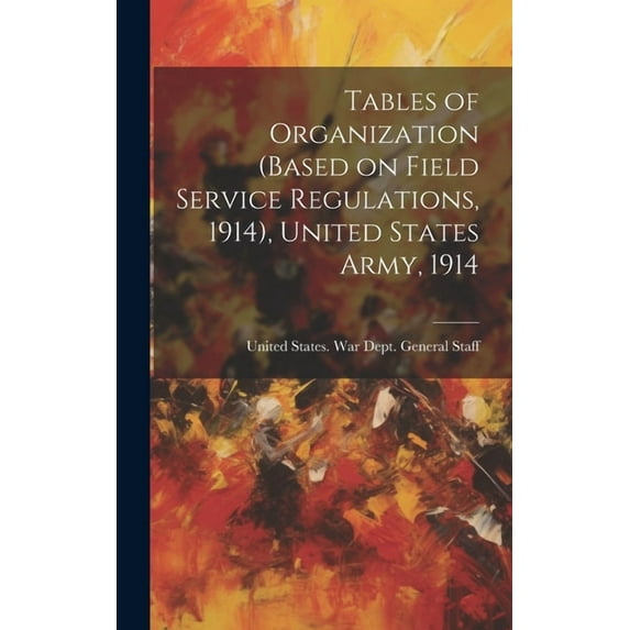 Tables of Organization (based on Field Service Regulations, 1914), United States Army, 1914 (Hardcover)