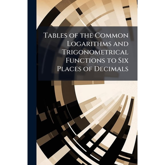 Tables of the Common Logarithms and Trigonometrical Functions to Six Places of Decimals (Paperback)
