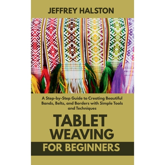 Tablet Weaving for Beginners: A Step-by-Step Guide to Creating Beautiful Bands, Belts, and Borders with Simple Tools and, (Paperback)