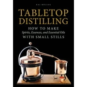 KAI MLLER Tabletop Distilling: How to Make Spirits, Essences, and Essential Oils with Small Stills (Hardcover)